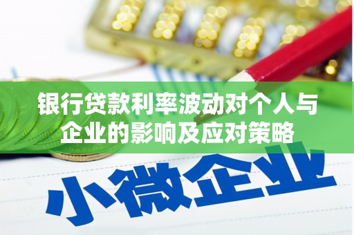 洪梅银行贷款利率波动对个人与企业的影响及应对策略