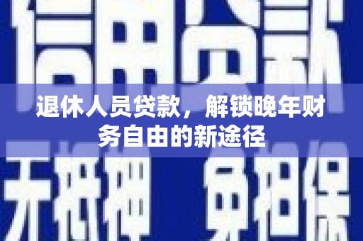 洪梅退休人员贷款，解锁晚年财务自由的新途径