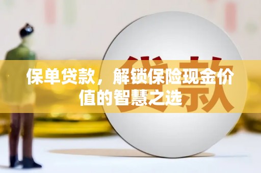 洪梅保单贷款，解锁保险现金价值的智慧之选