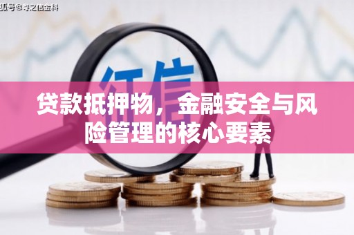 洪梅贷款抵押物，金融安全与风险管理的核心要素