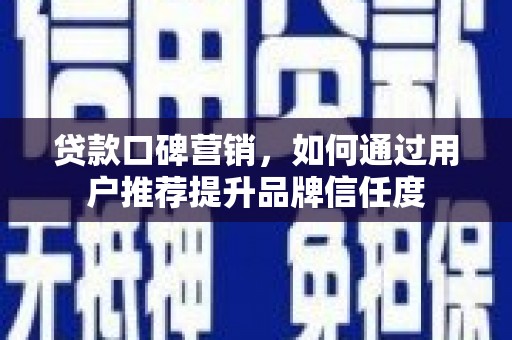 洪梅贷款口碑营销，如何通过用户推荐提升品牌信任度