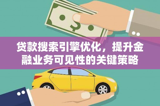洪梅贷款搜索引擎优化，提升金融业务可见性的关键策略