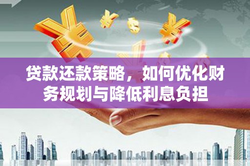洪梅贷款还款策略，如何优化财务规划与降低利息负担