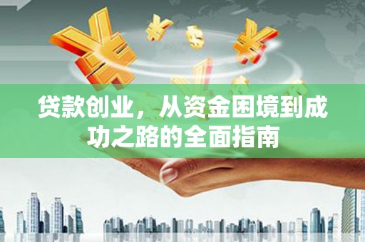 洪梅贷款创业，从资金困境到成功之路的全面指南