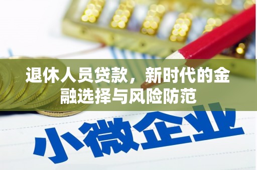洪梅退休人员贷款，新时代的金融选择与风险防范