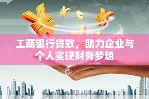 洪梅工商银行贷款，助力企业与个人实现财务梦想