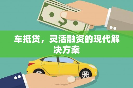 洪梅车抵贷，灵活融资的现代解决方案