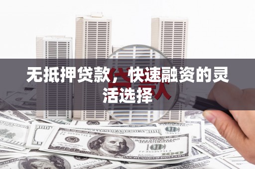 洪梅无抵押贷款，快速融资的灵活选择