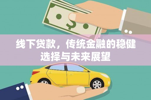 洪梅线下贷款，传统金融的稳健选择与未来展望