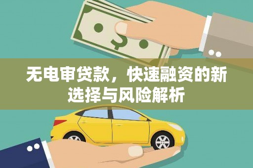 洪梅无电审贷款，快速融资的新选择与风险解析