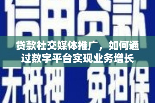 洪梅贷款社交媒体推广，如何通过数字平台实现业务增长