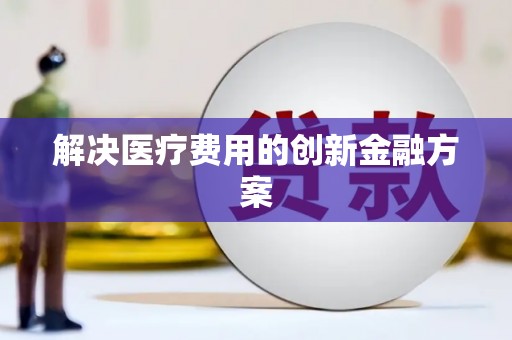 洪梅解决医疗费用的创新金融方案