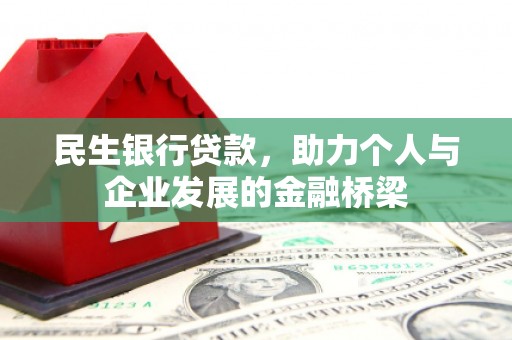 洪梅民生银行贷款，助力个人与企业发展的金融桥梁