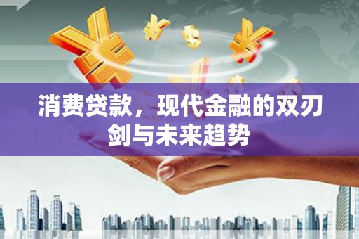 洪梅消费贷款，现代金融的双刃剑与未来趋势