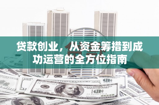 洪梅贷款创业，从资金筹措到成功运营的全方位指南