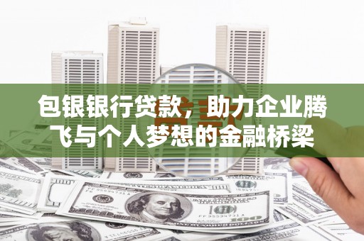 洪梅包银银行贷款，助力企业腾飞与个人梦想的金融桥梁
