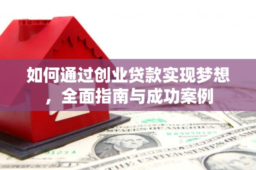 洪梅如何通过创业贷款实现梦想，全面指南与成功案例