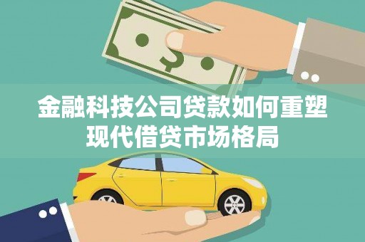 洪梅金融科技公司贷款如何重塑现代借贷市场格局