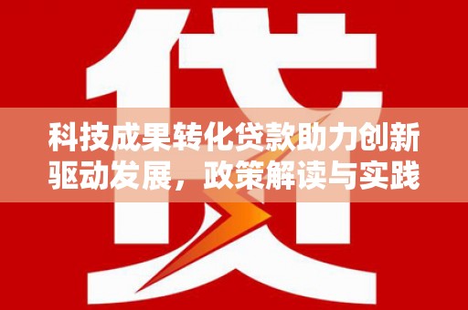 洪梅科技成果转化贷款助力创新驱动发展，政策解读与实践探索