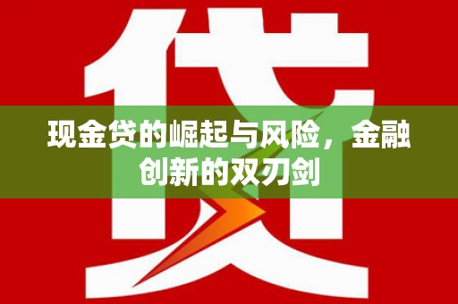 洪梅现金贷的崛起与风险，金融创新的双刃剑