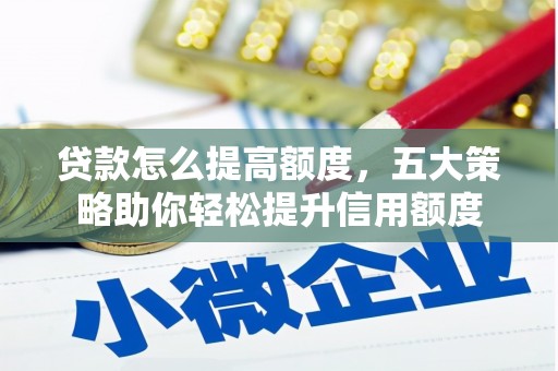 洪梅贷款怎么提高额度，五大策略助你轻松提升信用额度