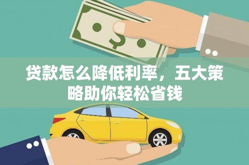 洪梅贷款怎么降低利率，五大策略助你轻松省钱