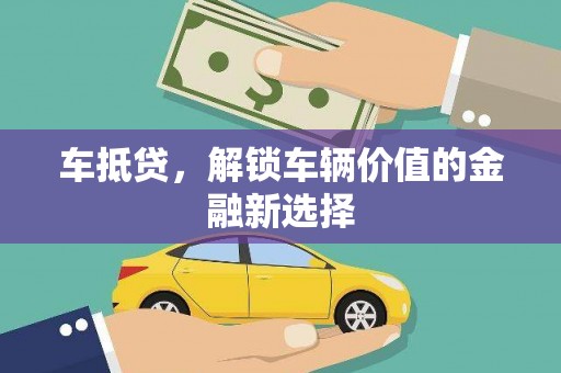 洪梅车抵贷，解锁车辆价值的金融新选择