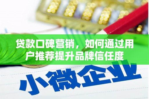 洪梅贷款口碑营销，如何通过用户推荐提升品牌信任度
