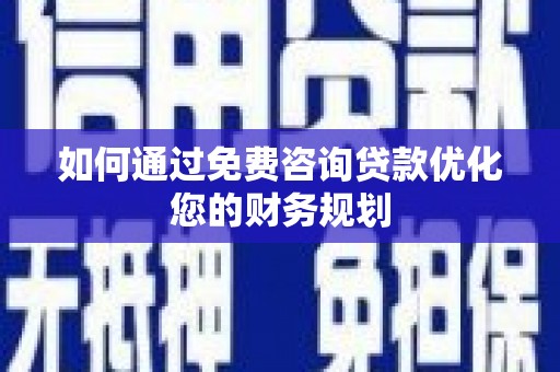 洪梅如何通过免费咨询贷款优化您的财务规划