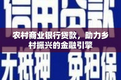 洪梅农村商业银行贷款，助力乡村振兴的金融引擎