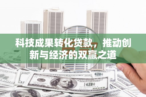 洪梅科技成果转化贷款，推动创新与经济的双赢之道