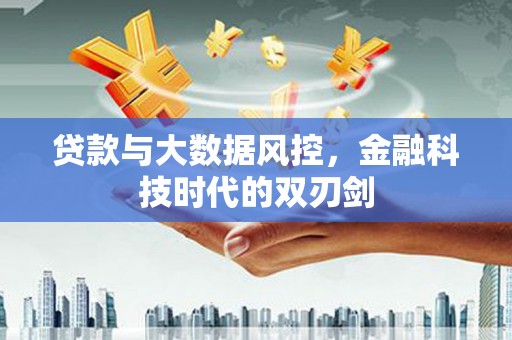 洪梅贷款与大数据风控，金融科技时代的双刃剑