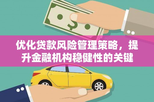 洪梅优化贷款风险管理策略，提升金融机构稳健性的关键