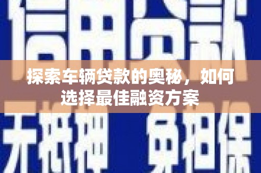 洪梅探索车辆贷款的奥秘，如何选择最佳融资方案