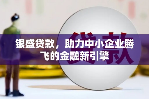 洪梅银盛贷款，助力中小企业腾飞的金融新引擎