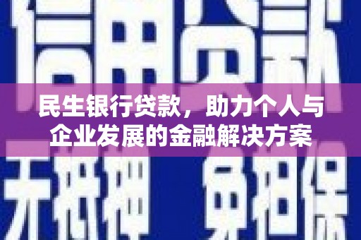 洪梅民生银行贷款，助力个人与企业发展的金融解决方案