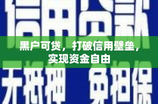 洪梅黑户可贷，打破信用壁垒，实现资金自由