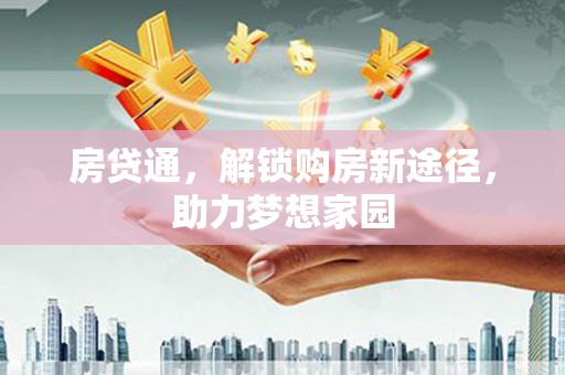 洪梅房贷通，解锁购房新途径，助力梦想家园