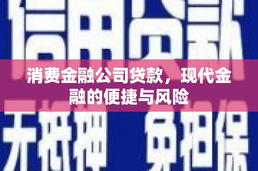 洪梅消费金融公司贷款，现代金融的便捷与风险