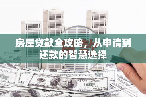 洪梅房屋贷款全攻略，从申请到还款的智慧选择