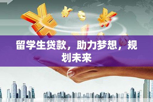 洪梅留学生贷款，助力梦想，规划未来