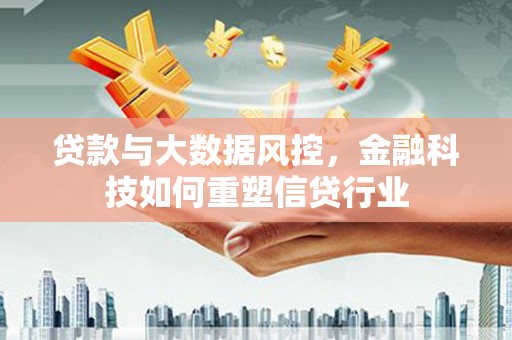 洪梅贷款与大数据风控，金融科技如何重塑信贷行业