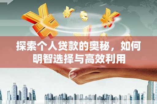洪梅探索个人贷款的奥秘，如何明智选择与高效利用