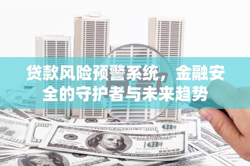 洪梅贷款风险预警系统，金融安全的守护者与未来趋势