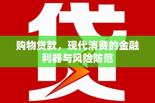 洪梅购物贷款，现代消费的金融利器与风险防范