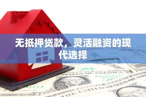 洪梅无抵押贷款，灵活融资的现代选择