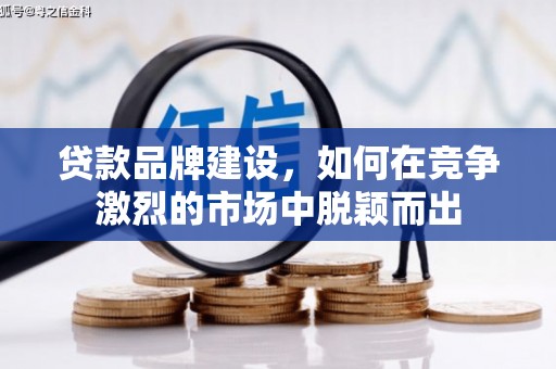洪梅贷款品牌建设，如何在竞争激烈的市场中脱颖而出