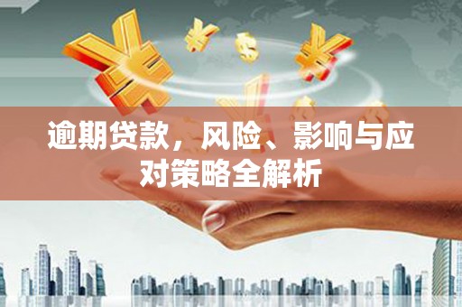 洪梅逾期贷款，风险、影响与应对策略全解析