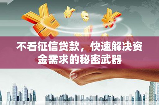 洪梅不看征信贷款，快速解决资金需求的秘密武器