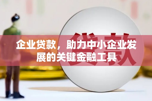 洪梅企业贷款，助力中小企业发展的关键金融工具
